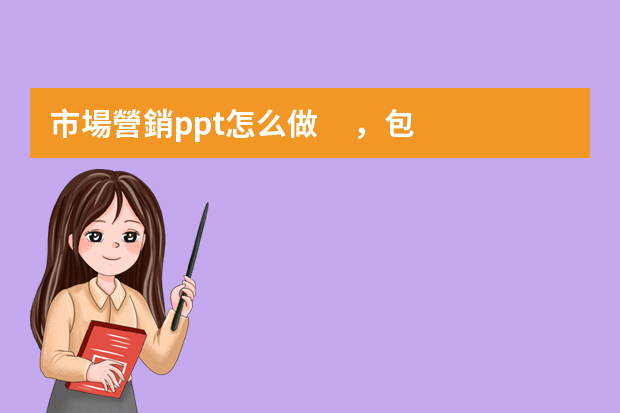 市場營銷ppt怎么做，包括什么？